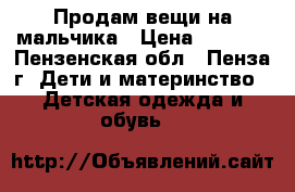 Продам вещи на мальчика › Цена ­ 1 000 - Пензенская обл., Пенза г. Дети и материнство » Детская одежда и обувь   